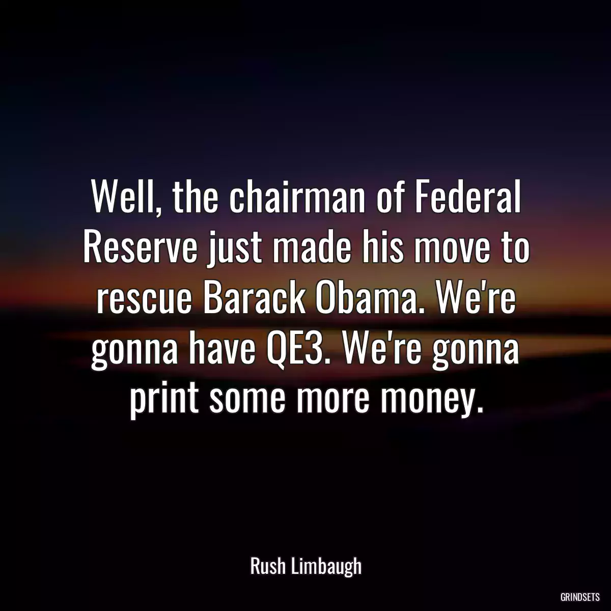 Well, the chairman of Federal Reserve just made his move to rescue Barack Obama. We\'re gonna have QE3. We\'re gonna print some more money.