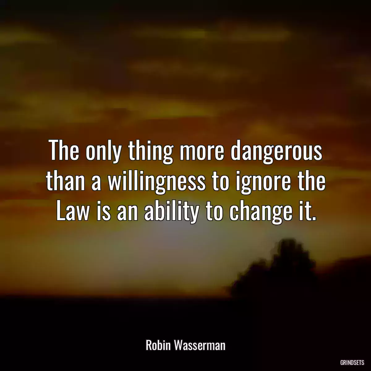 The only thing more dangerous than a willingness to ignore the Law is an ability to change it.