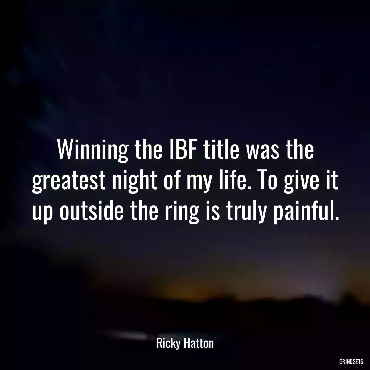 Winning the IBF title was the greatest night of my life. To give it up outside the ring is truly painful.