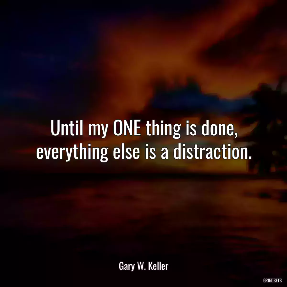 Until my ONE thing is done, everything else is a distraction.