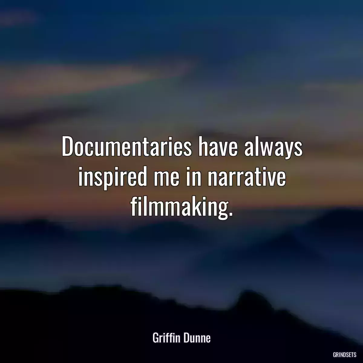 Documentaries have always inspired me in narrative filmmaking.