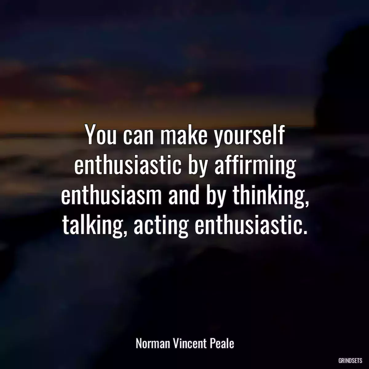 You can make yourself enthusiastic by affirming enthusiasm and by thinking, talking, acting enthusiastic.