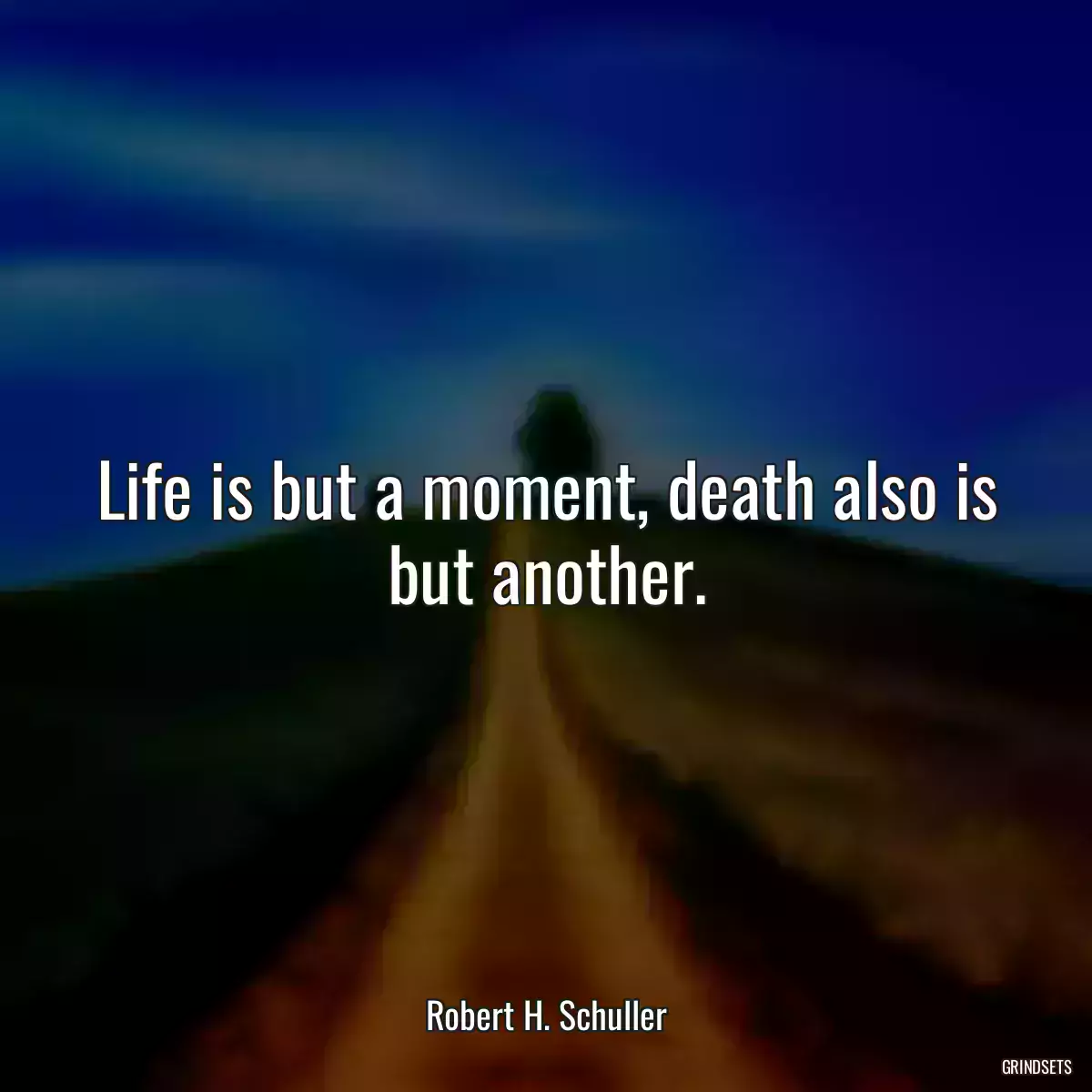 Life is but a moment, death also is but another.