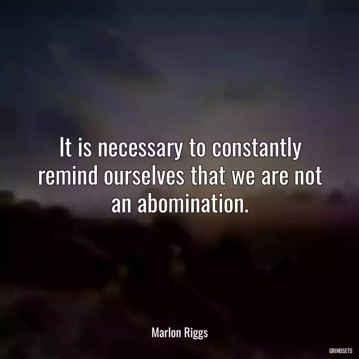 It is necessary to constantly remind ourselves that we are not an abomination.