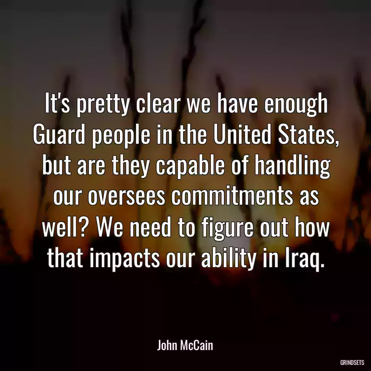 It\'s pretty clear we have enough Guard people in the United States, but are they capable of handling our oversees commitments as well? We need to figure out how that impacts our ability in Iraq.