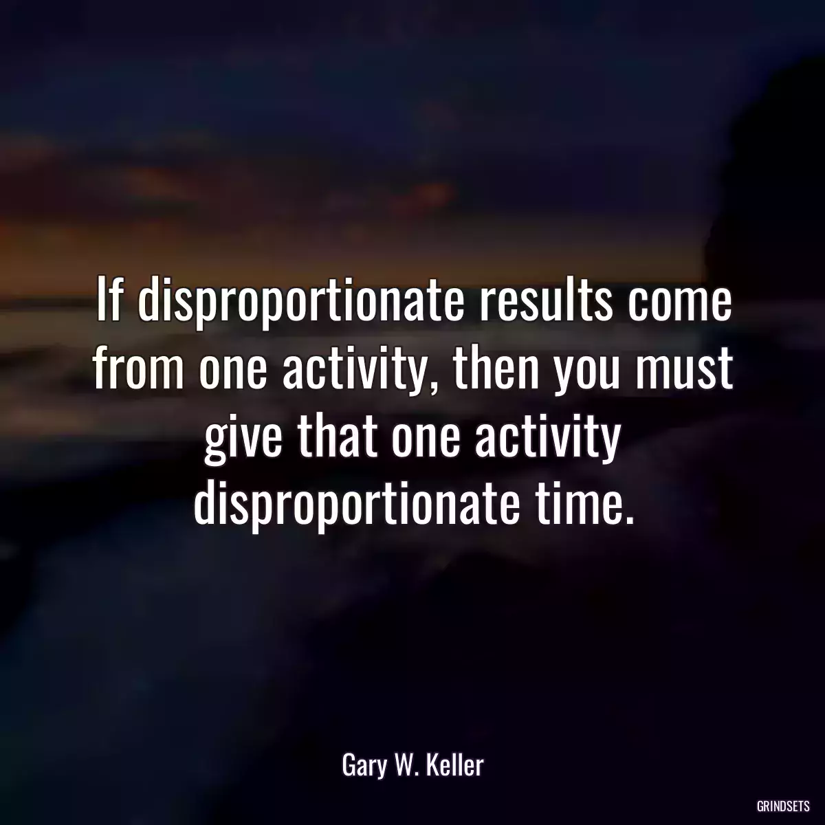 If disproportionate results come from one activity, then you must give that one activity disproportionate time.