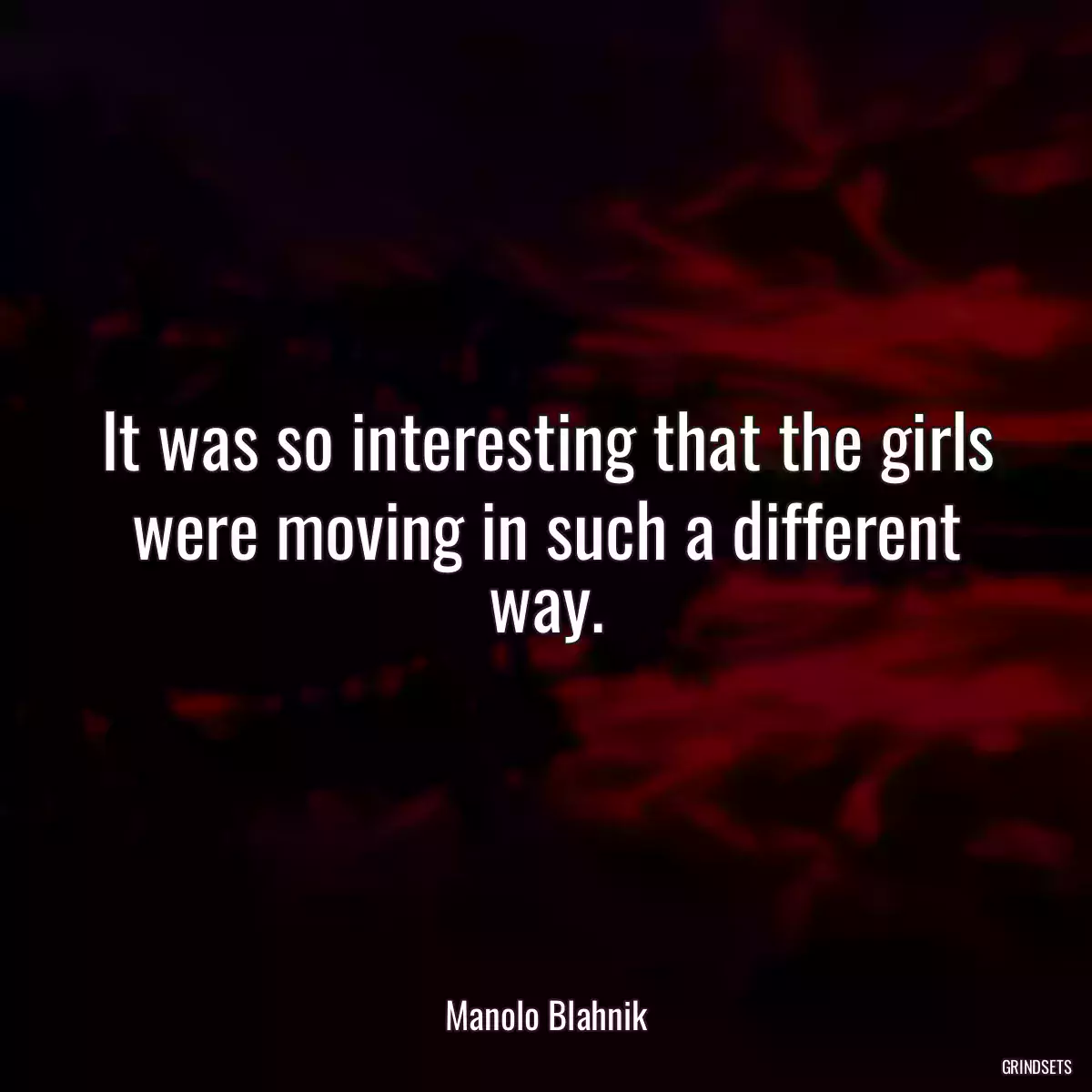 It was so interesting that the girls were moving in such a different way.