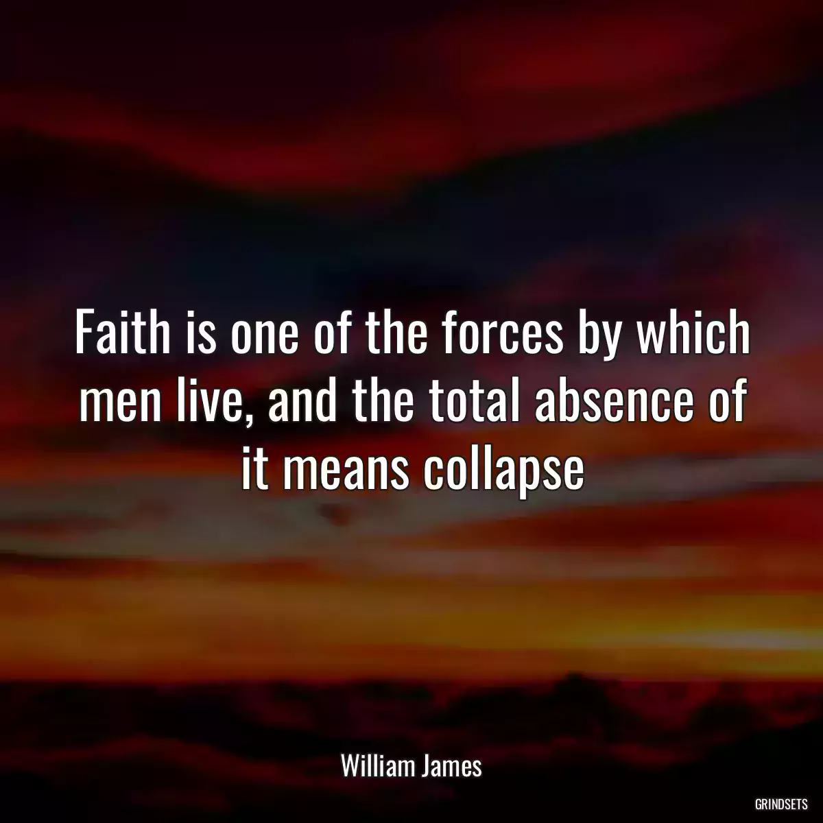 Faith is one of the forces by which men live, and the total absence of it means collapse