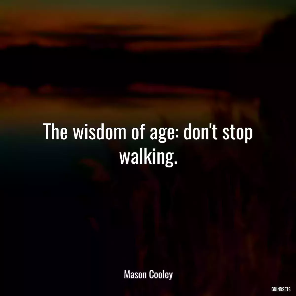 The wisdom of age: don\'t stop walking.