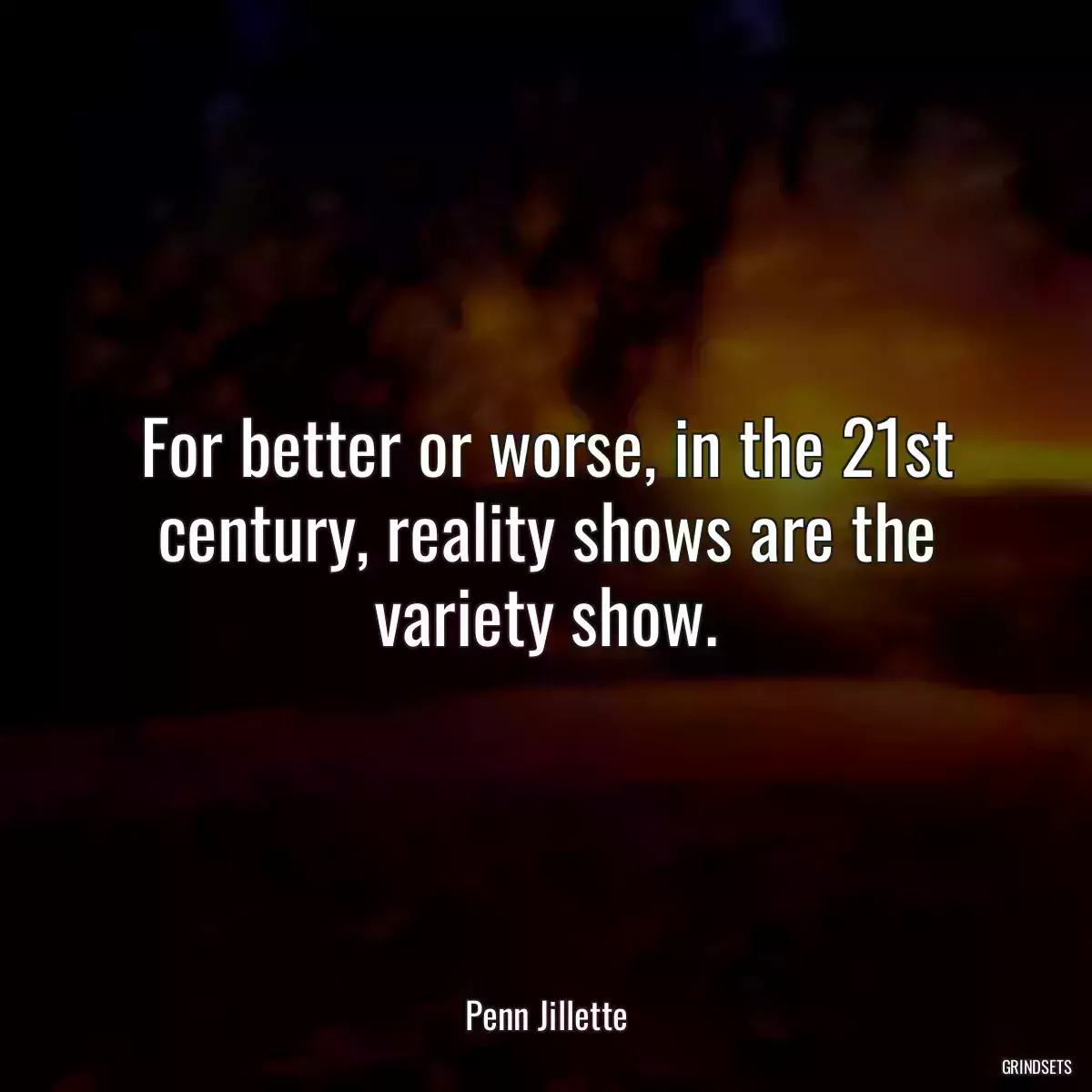 For better or worse, in the 21st century, reality shows are the variety show.