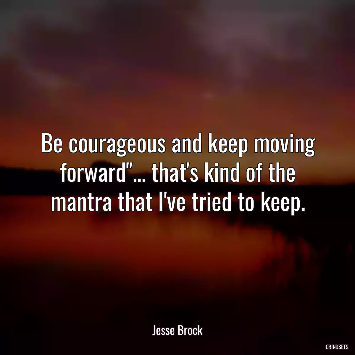 Be courageous and keep moving forward\