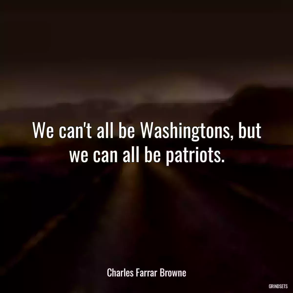 We can\'t all be Washingtons, but we can all be patriots.