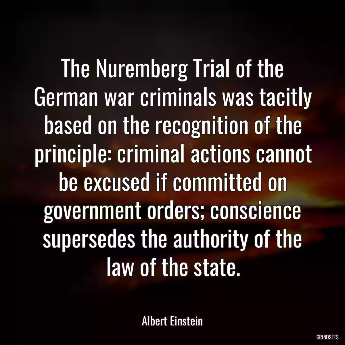 The Nuremberg Trial of the German war criminals was tacitly based on the recognition of the principle: criminal actions cannot be excused if committed on government orders; conscience supersedes the authority of the law of the state.