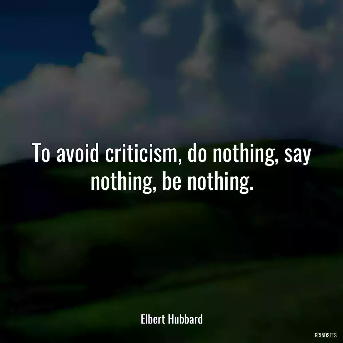 To avoid criticism, do nothing, say nothing, be nothing.