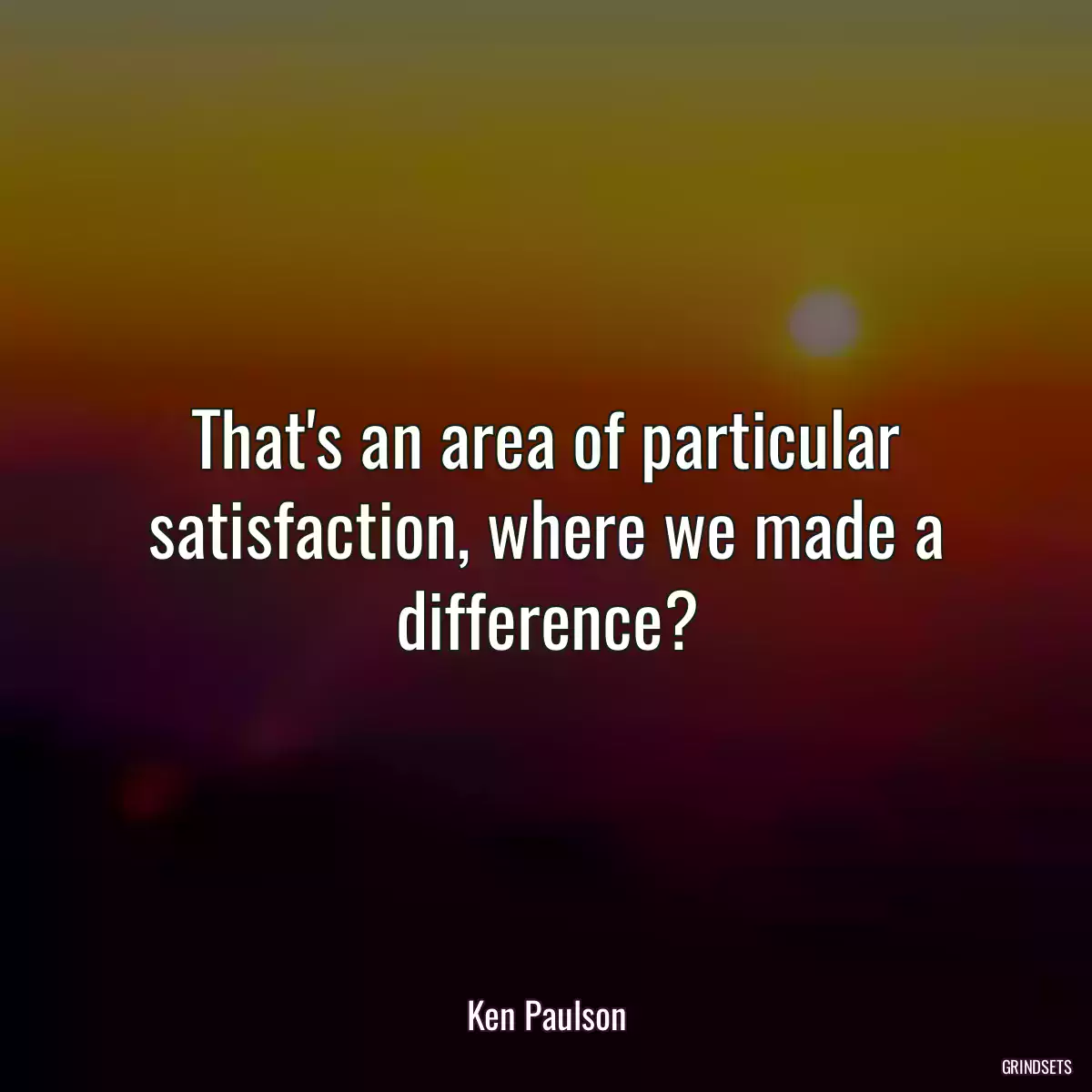 That\'s an area of particular satisfaction, where we made a difference?