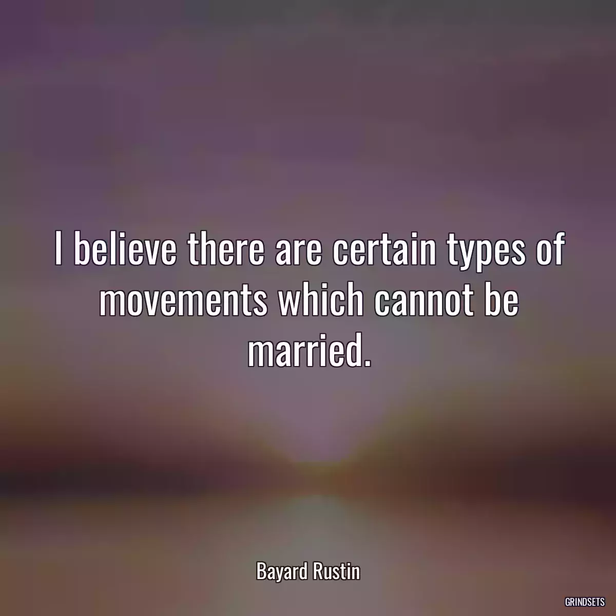 I believe there are certain types of movements which cannot be married.