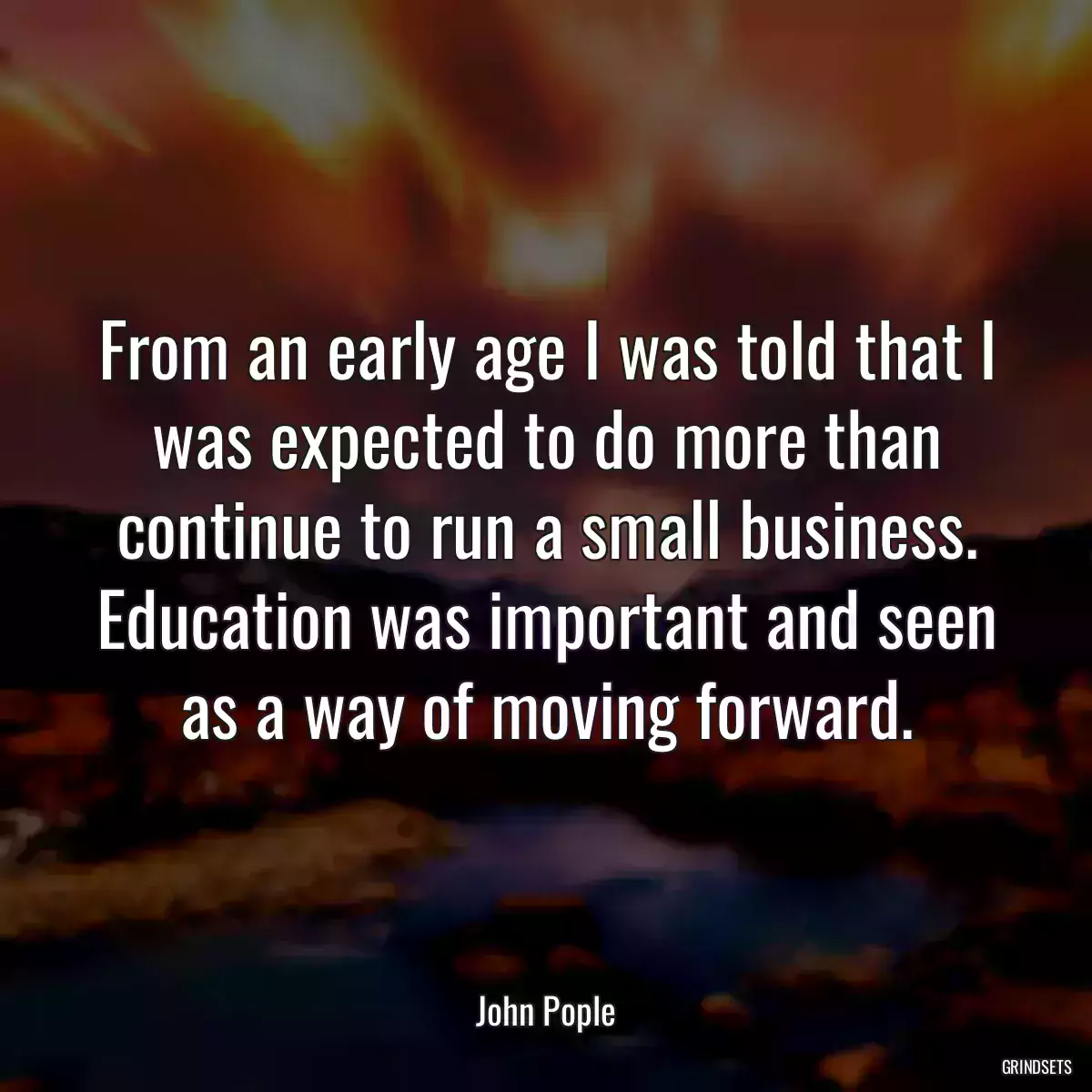 From an early age I was told that I was expected to do more than continue to run a small business. Education was important and seen as a way of moving forward.