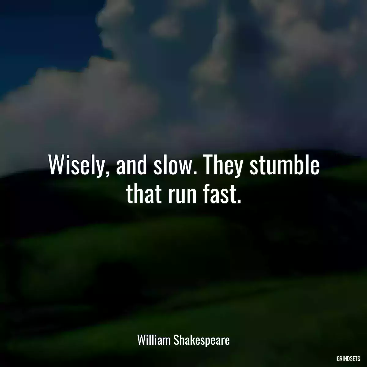 Wisely, and slow. They stumble that run fast.