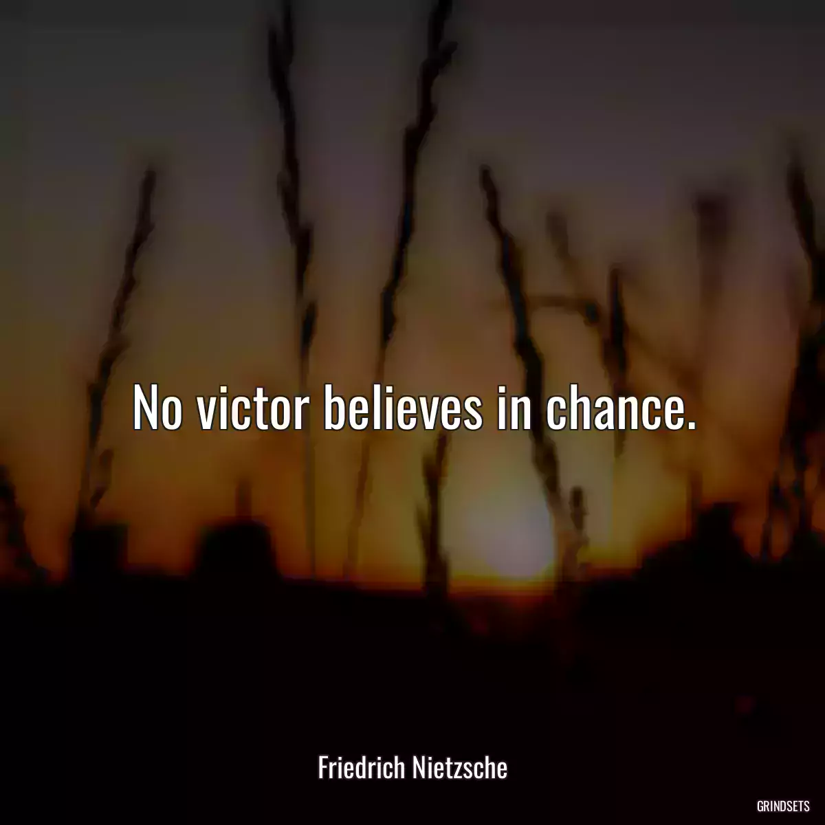 No victor believes in chance.