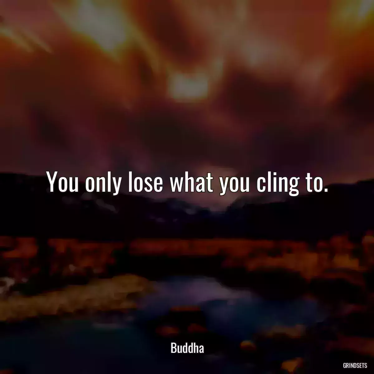 You only lose what you cling to.