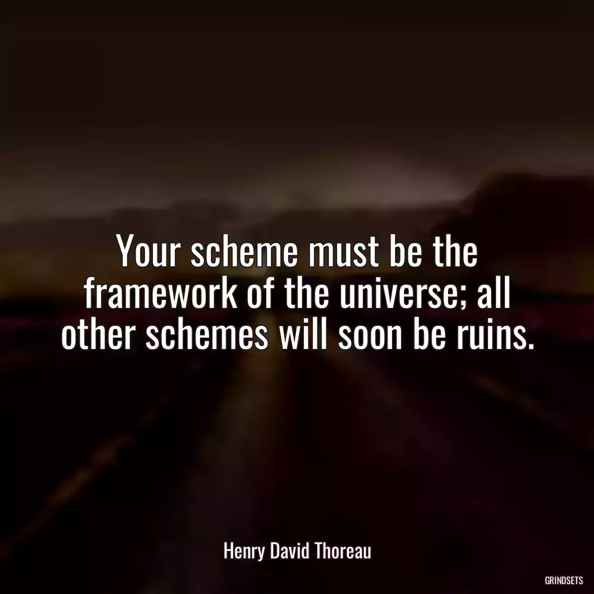 Your scheme must be the framework of the universe; all other schemes will soon be ruins.