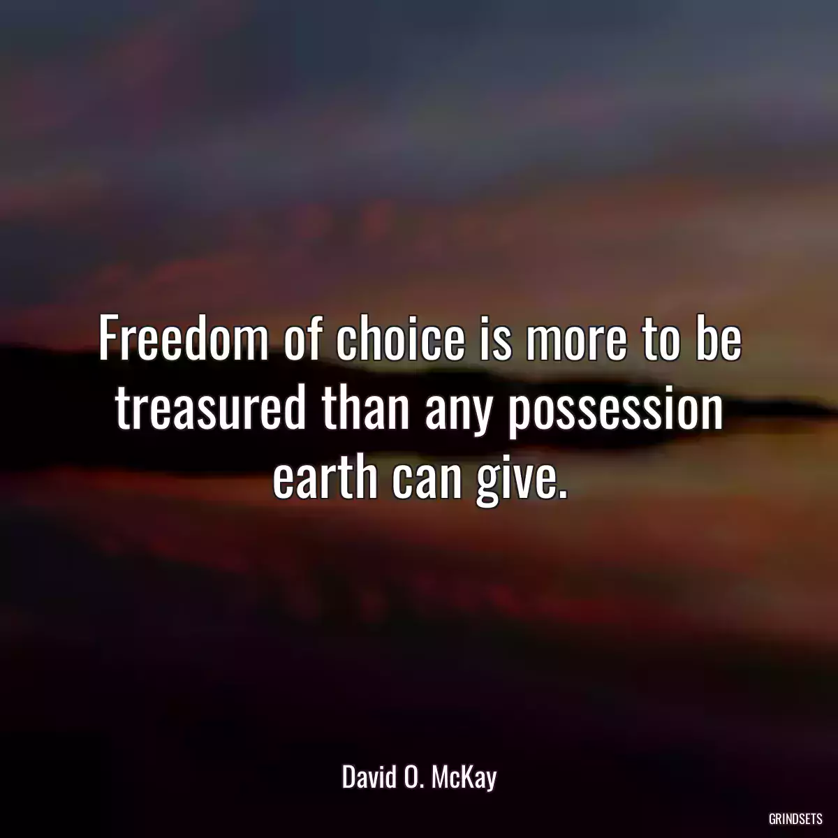 Freedom of choice is more to be treasured than any possession earth can give.