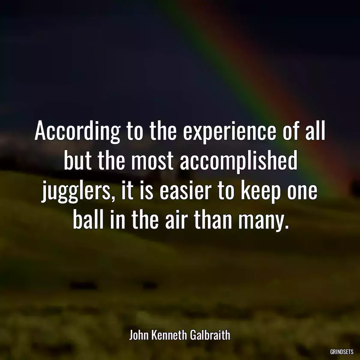 According to the experience of all but the most accomplished jugglers, it is easier to keep one ball in the air than many.