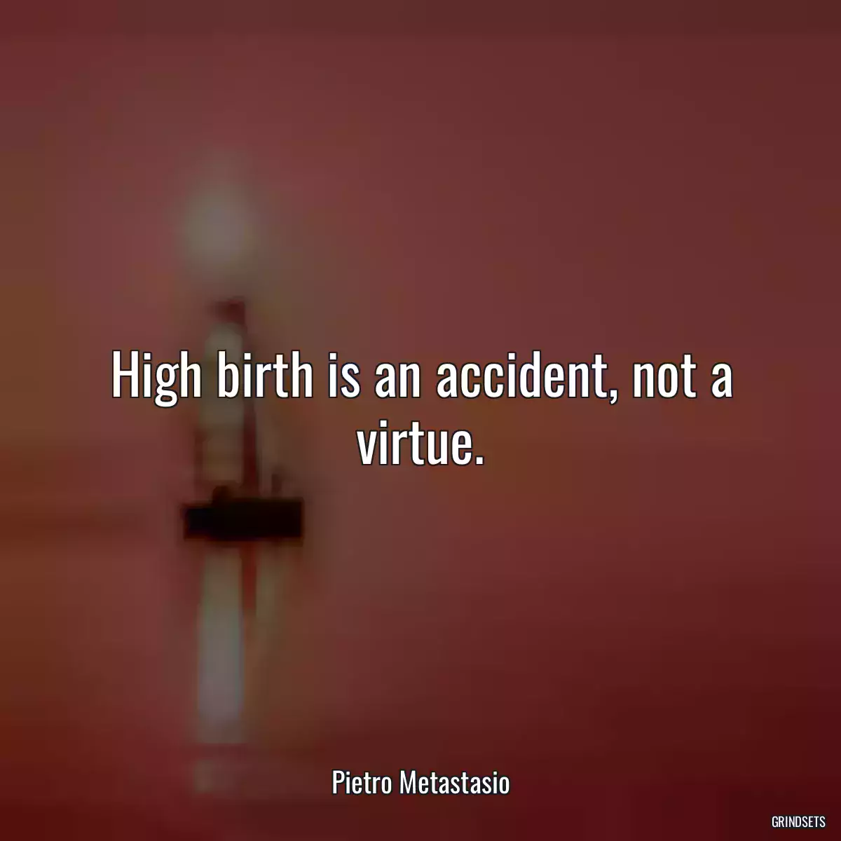 High birth is an accident, not a virtue.