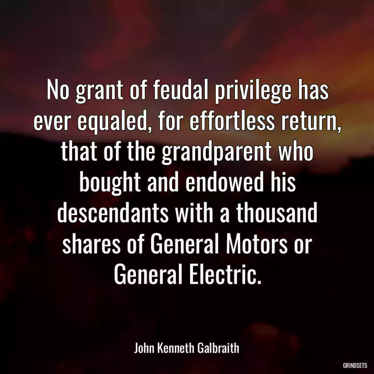 No grant of feudal privilege has ever equaled, for effortless return, that of the grandparent who bought and endowed his descendants with a thousand shares of General Motors or General Electric.