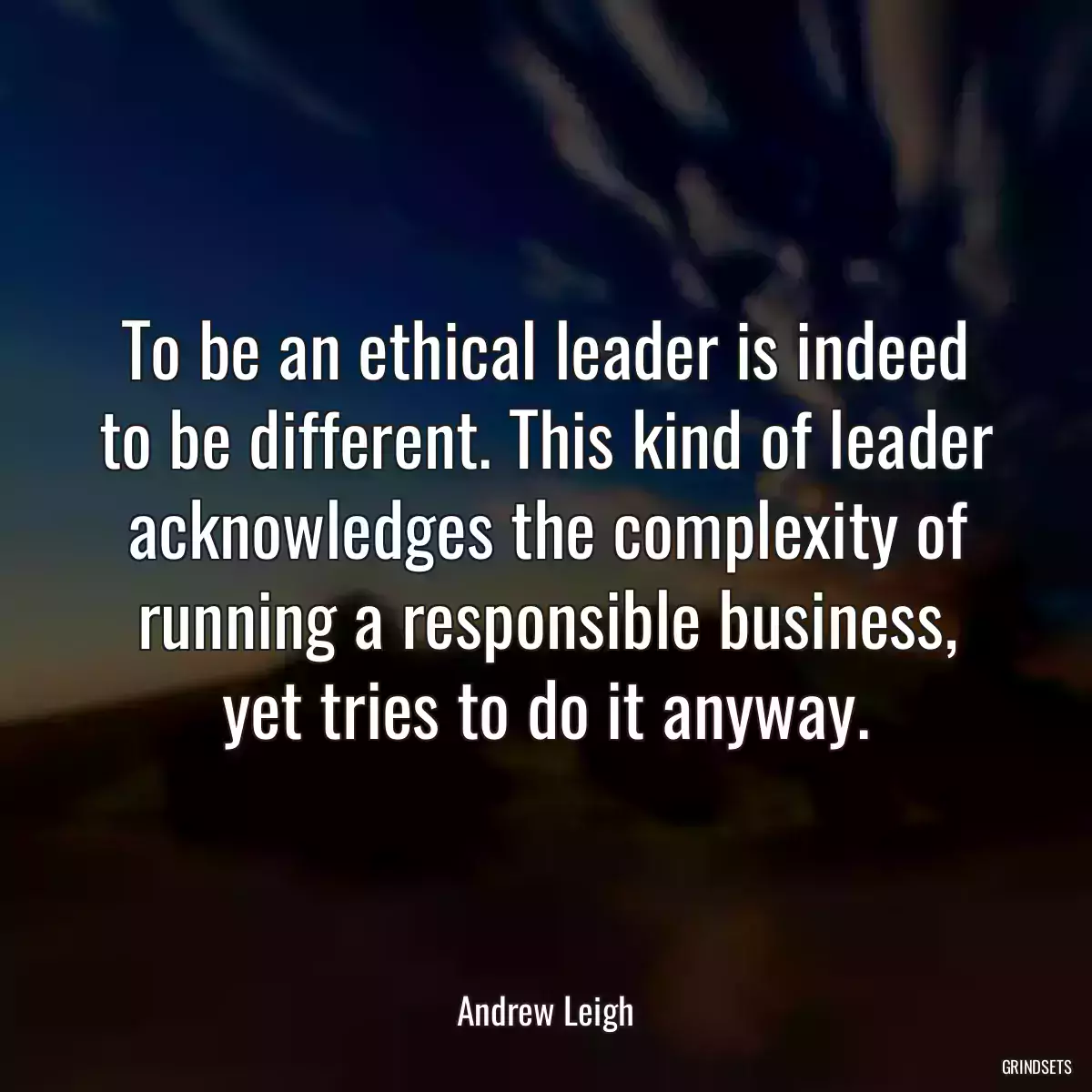 To be an ethical leader is indeed to be different. This kind of leader acknowledges the complexity of running a responsible business, yet tries to do it anyway.