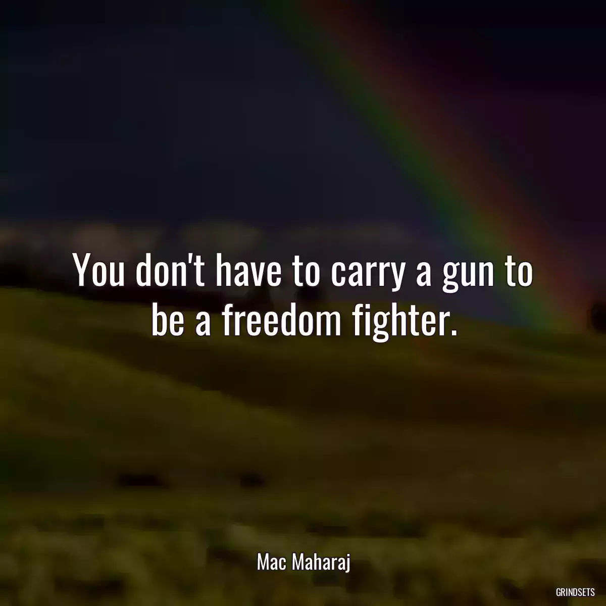 You don\'t have to carry a gun to be a freedom fighter.