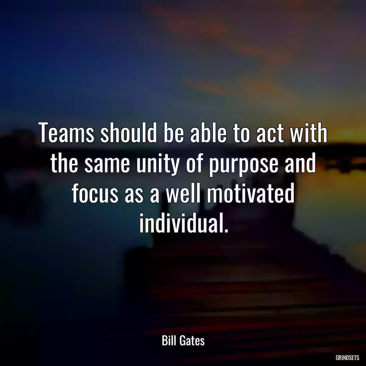 Teams should be able to act with the same unity of purpose and focus as a well motivated individual.