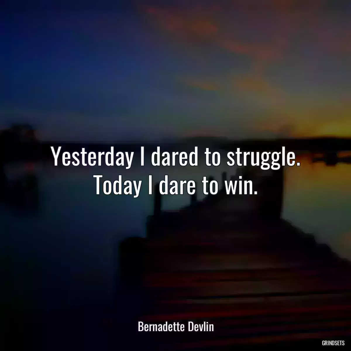 Yesterday I dared to struggle. Today I dare to win.