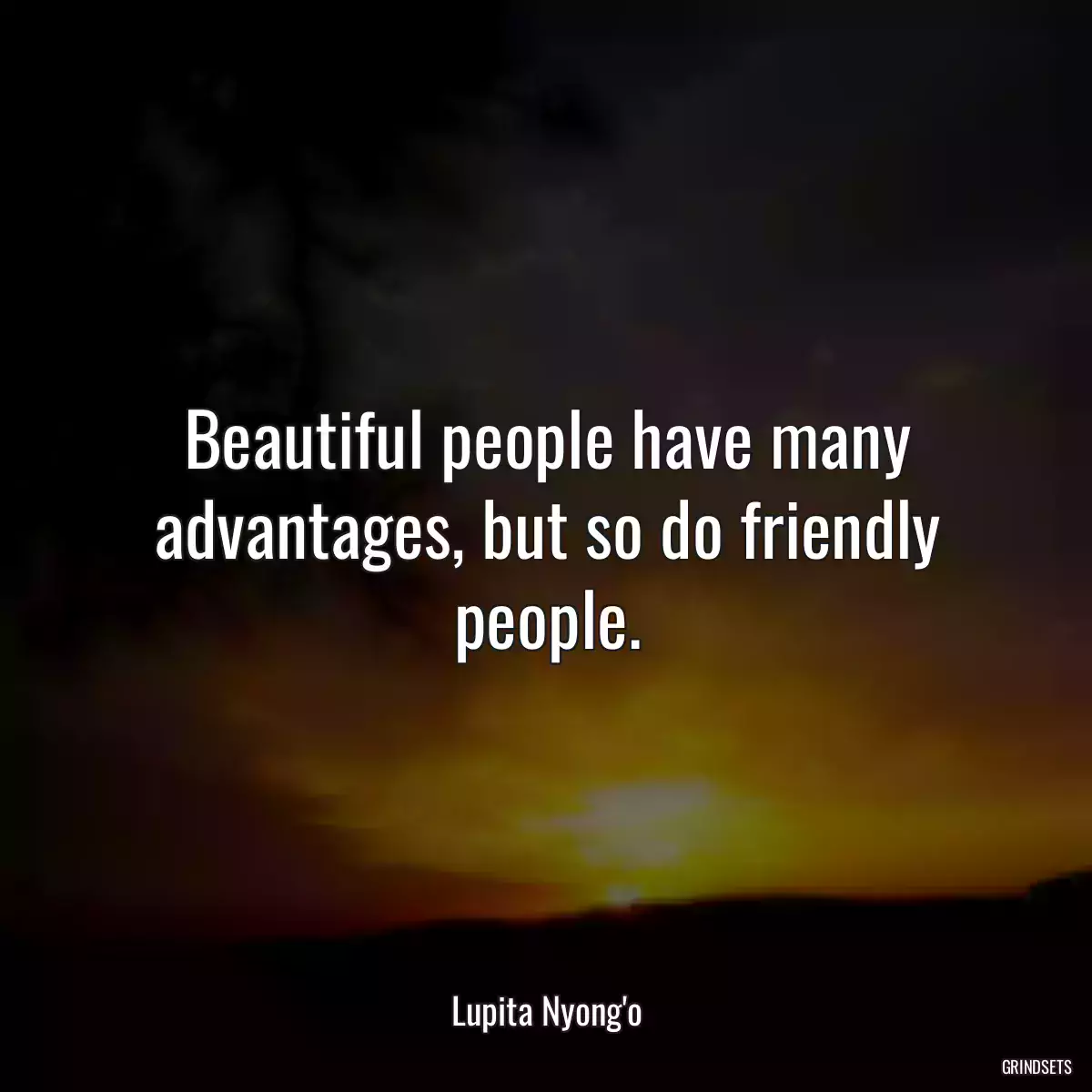 Beautiful people have many advantages, but so do friendly people.