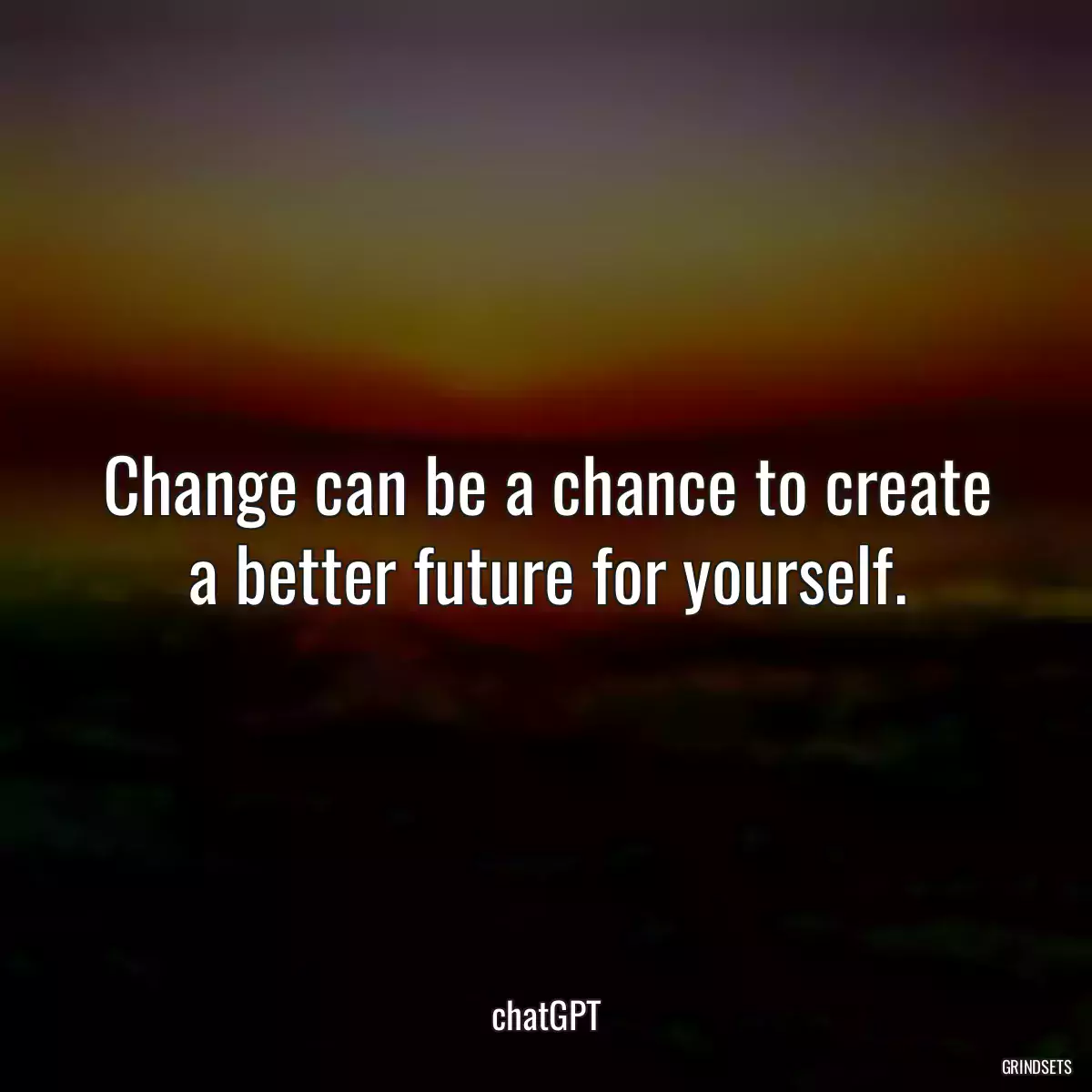 Change can be a chance to create a better future for yourself.