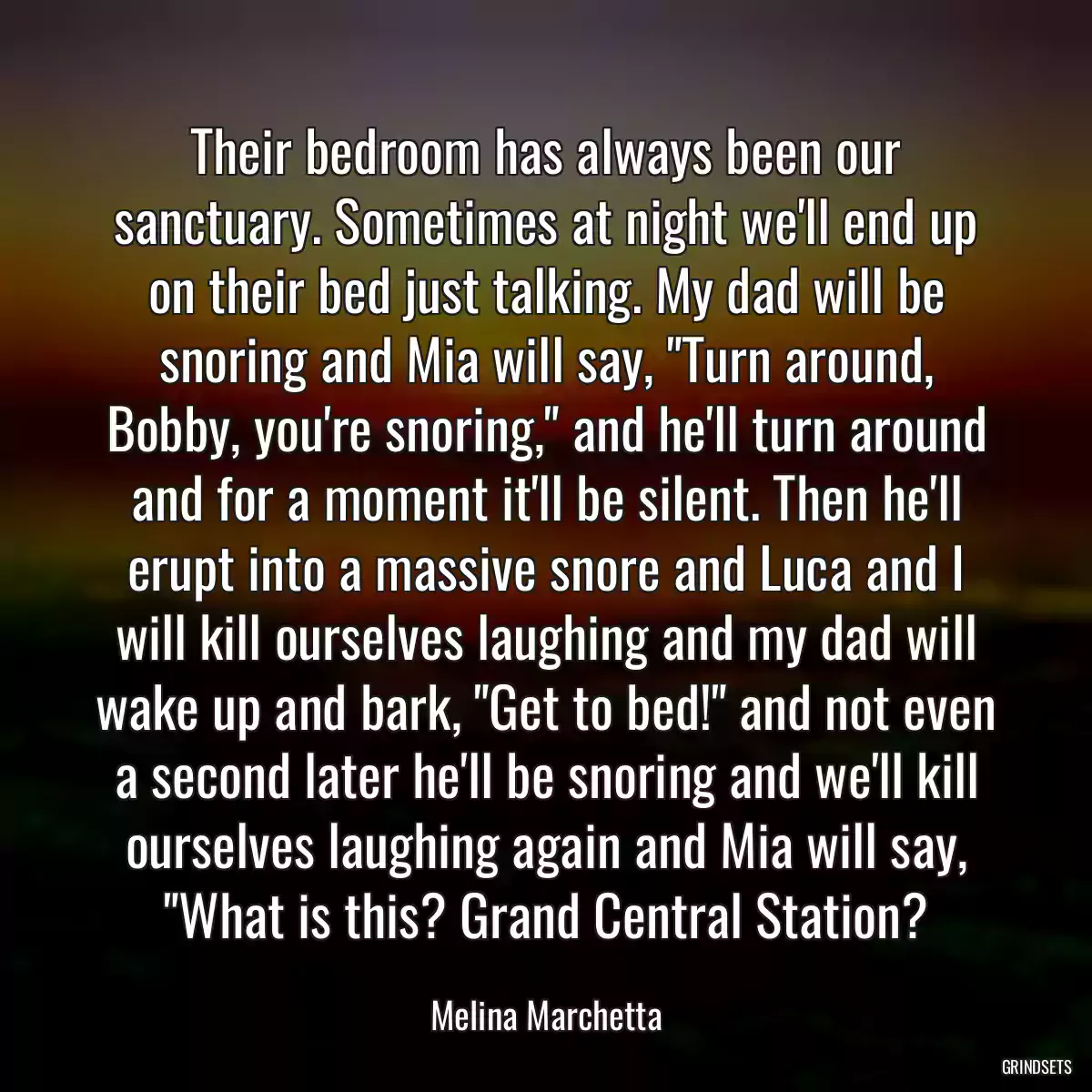 Their bedroom has always been our sanctuary. Sometimes at night we\'ll end up on their bed just talking. My dad will be snoring and Mia will say, \