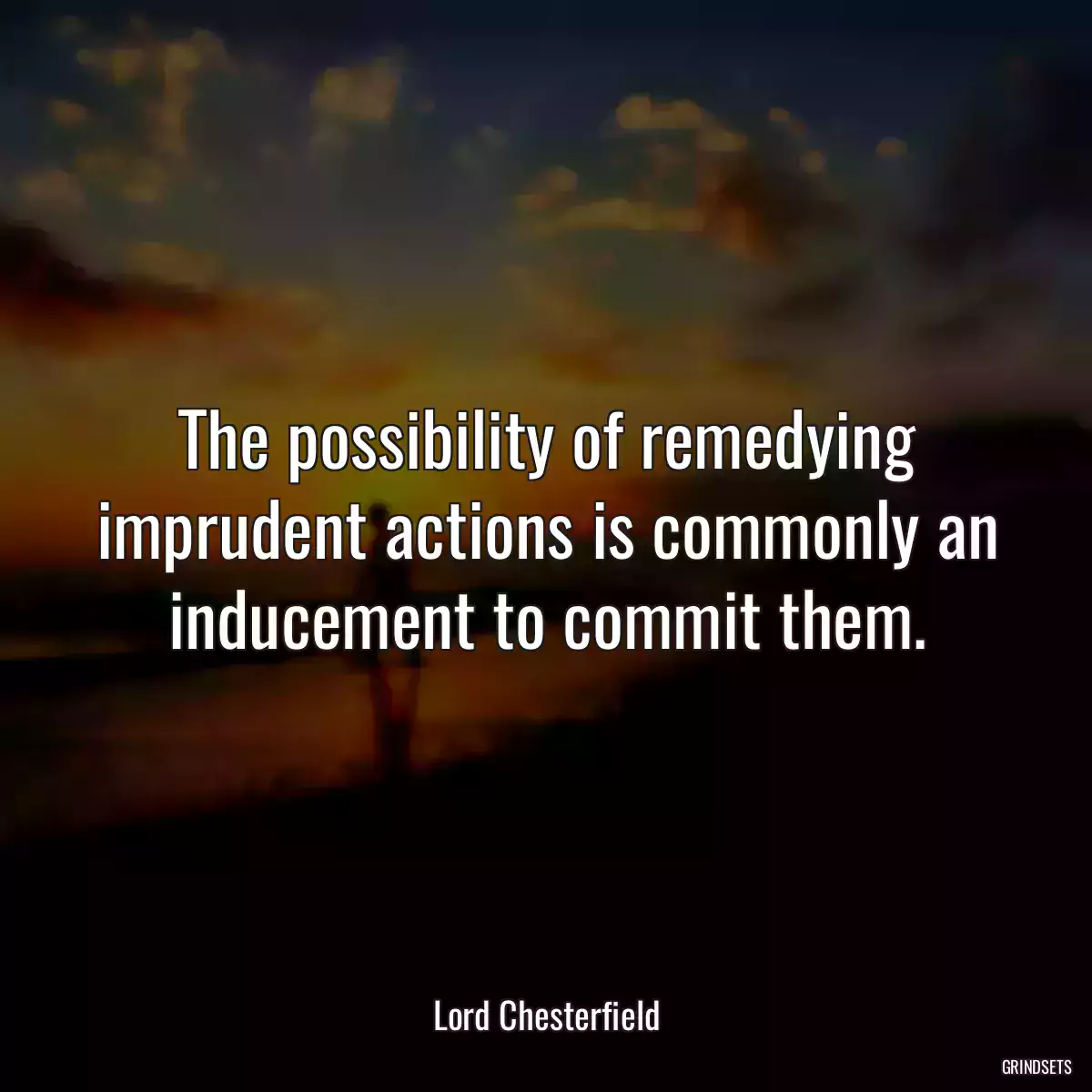 The possibility of remedying imprudent actions is commonly an inducement to commit them.