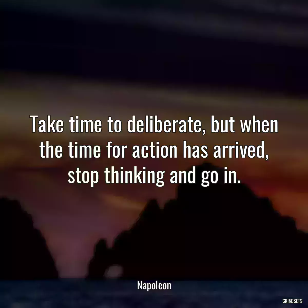 Take time to deliberate, but when the time for action has arrived, stop thinking and go in.