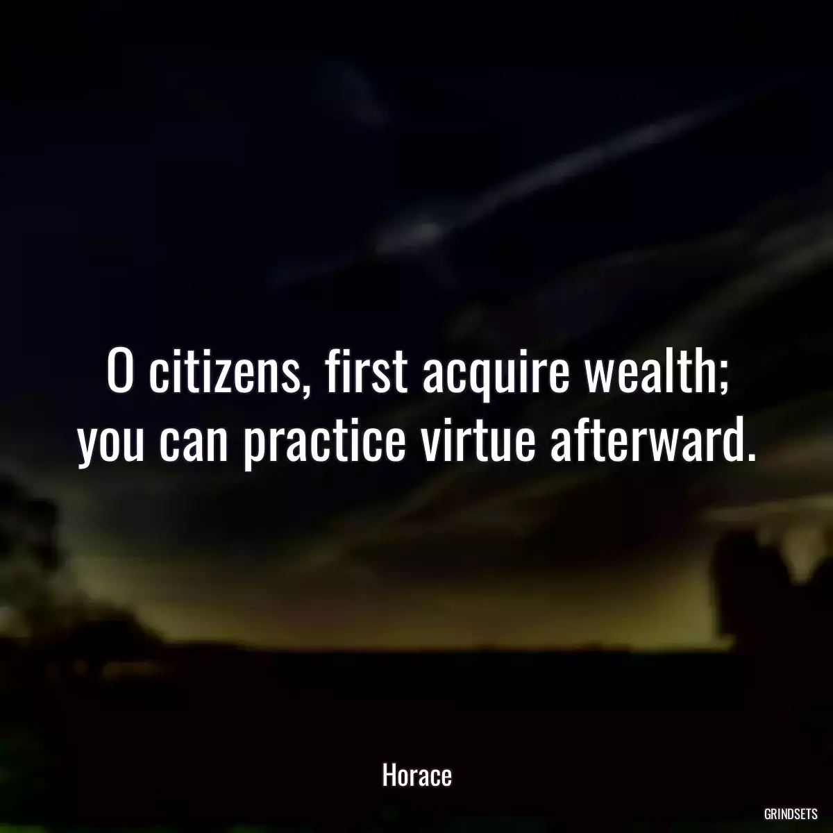 O citizens, first acquire wealth; you can practice virtue afterward.