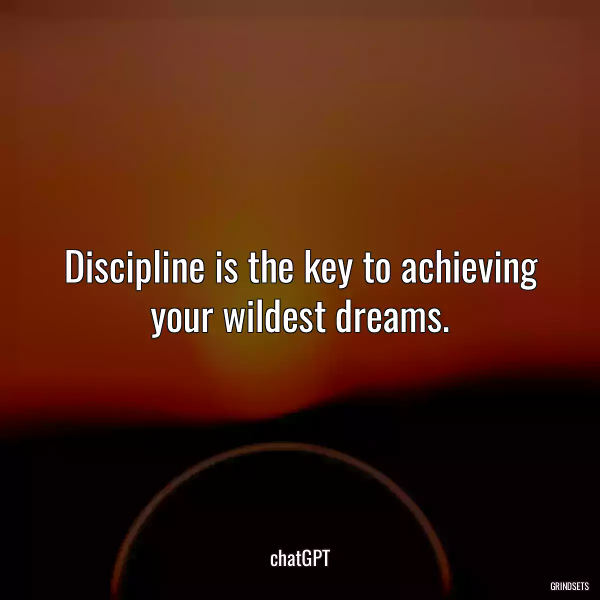 Discipline is the key to achieving your wildest dreams.