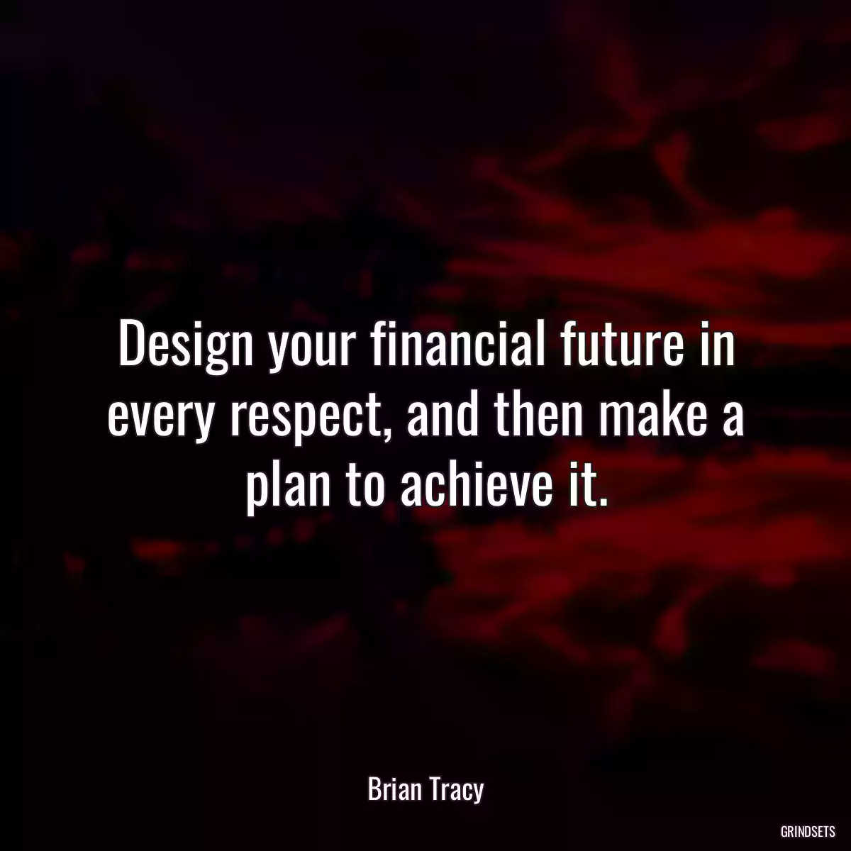 Design your financial future in every respect, and then make a plan to achieve it.