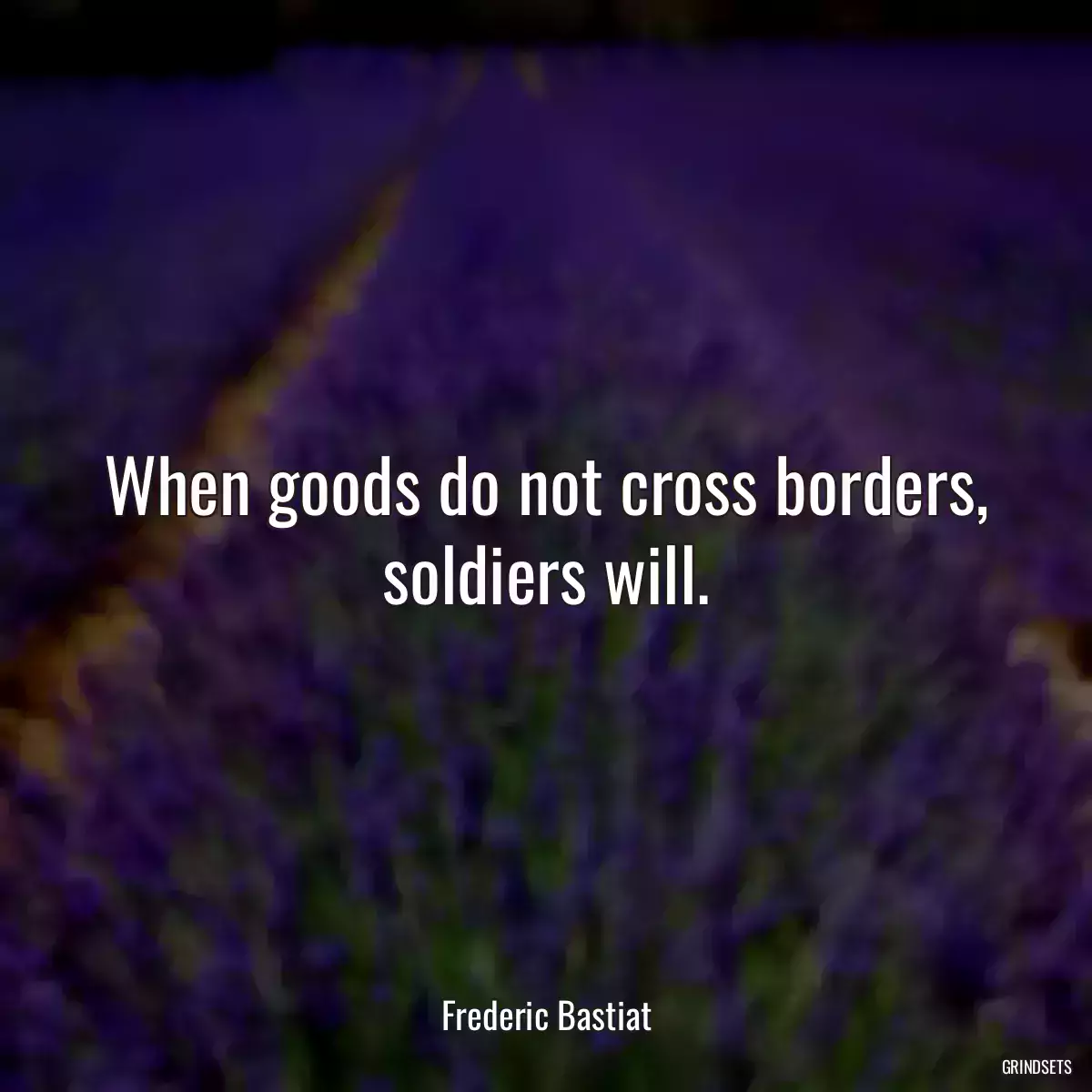 When goods do not cross borders, soldiers will.