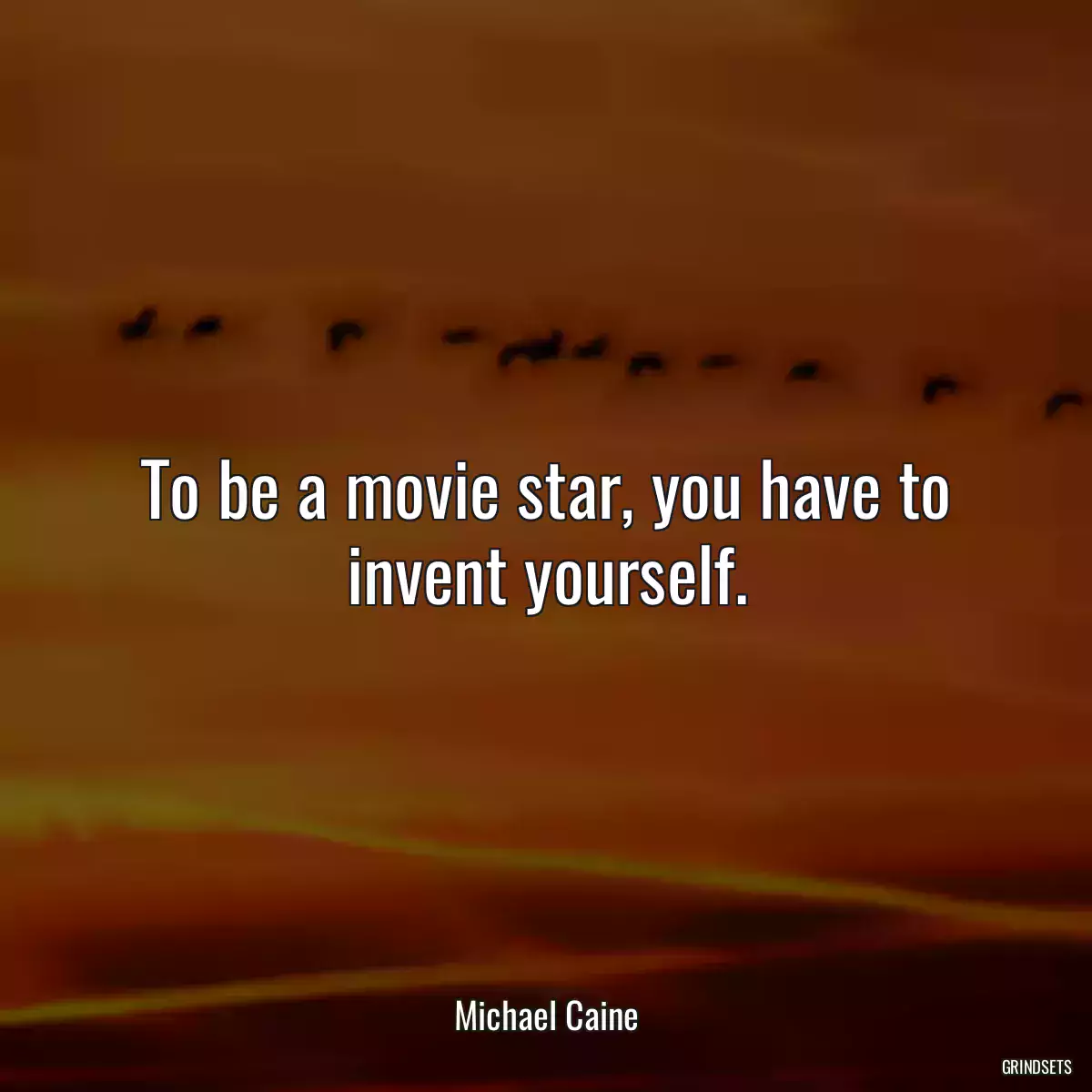 To be a movie star, you have to invent yourself.