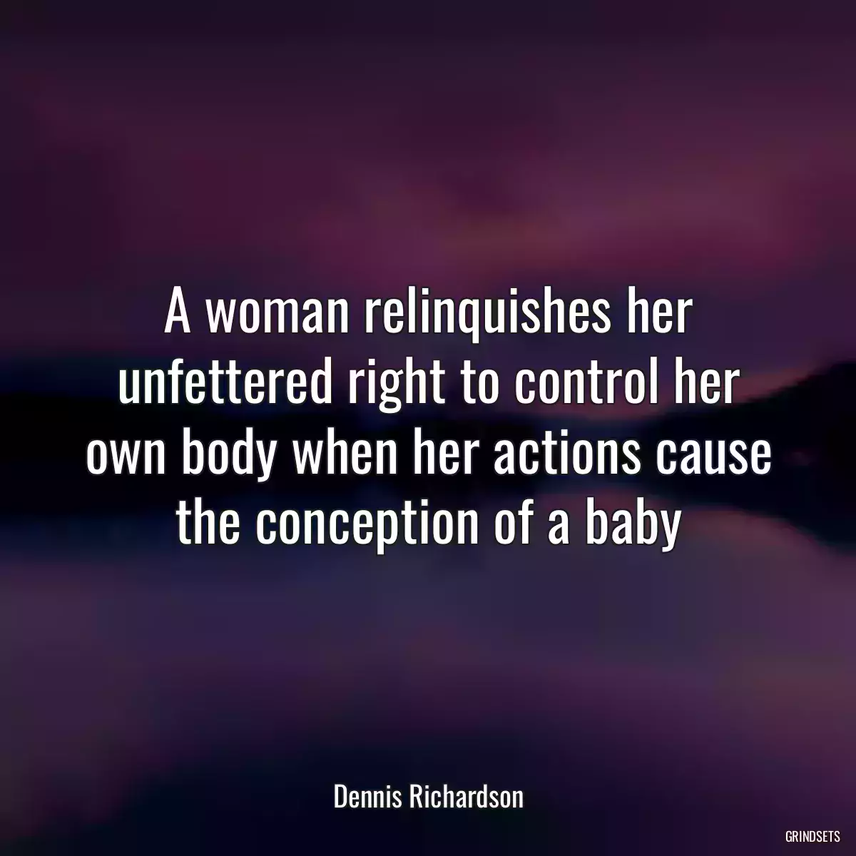 A woman relinquishes her unfettered right to control her own body when her actions cause the conception of a baby