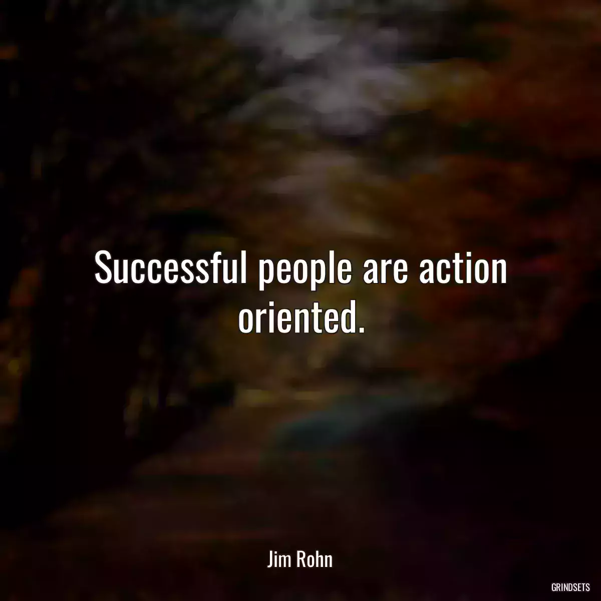 Successful people are action oriented.