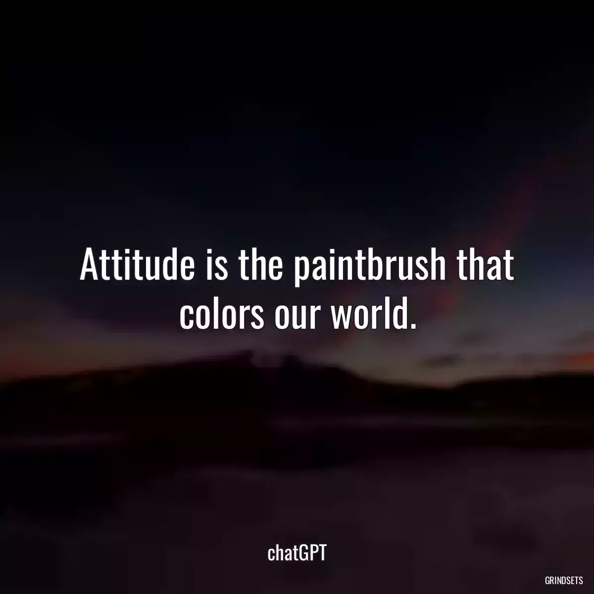 Attitude is the paintbrush that colors our world.