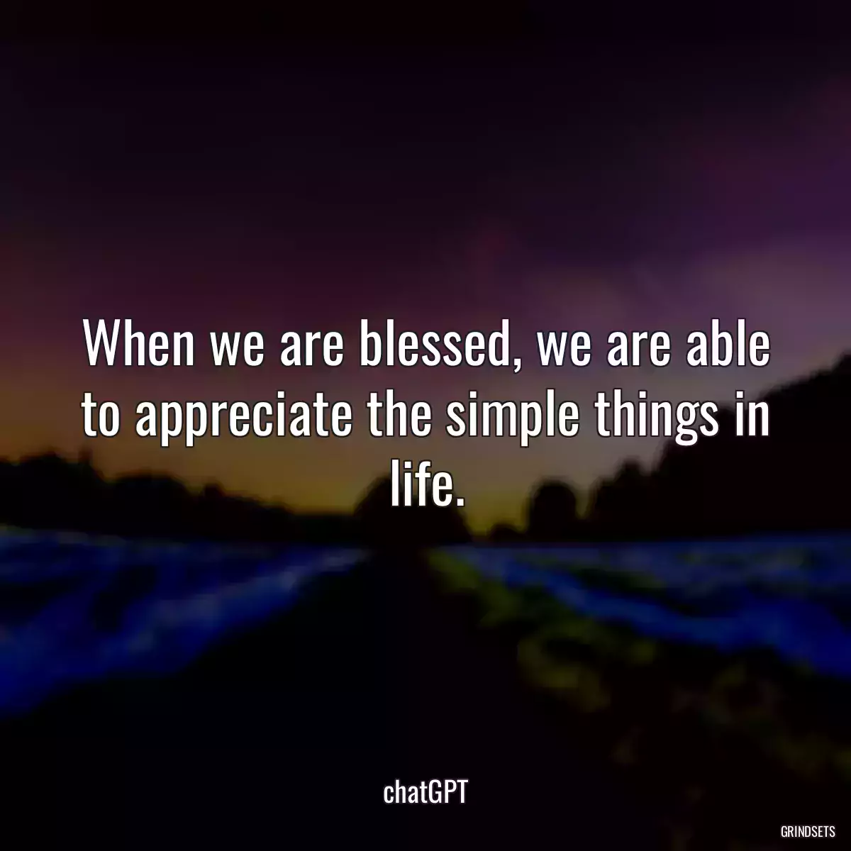 When we are blessed, we are able to appreciate the simple things in life.