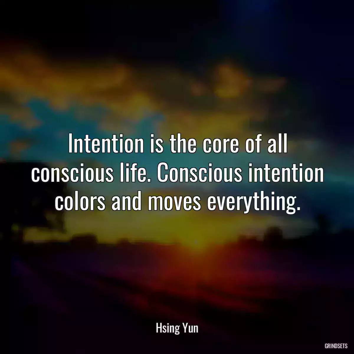 Intention is the core of all conscious life. Conscious intention colors and moves everything.