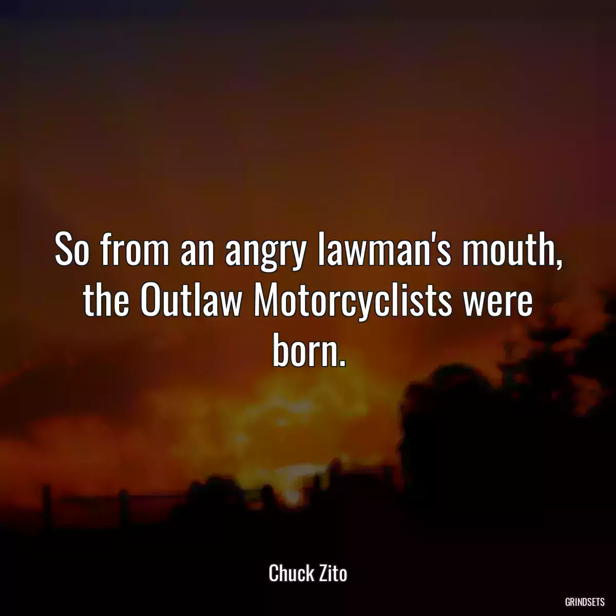 So from an angry lawman\'s mouth, the Outlaw Motorcyclists were born.