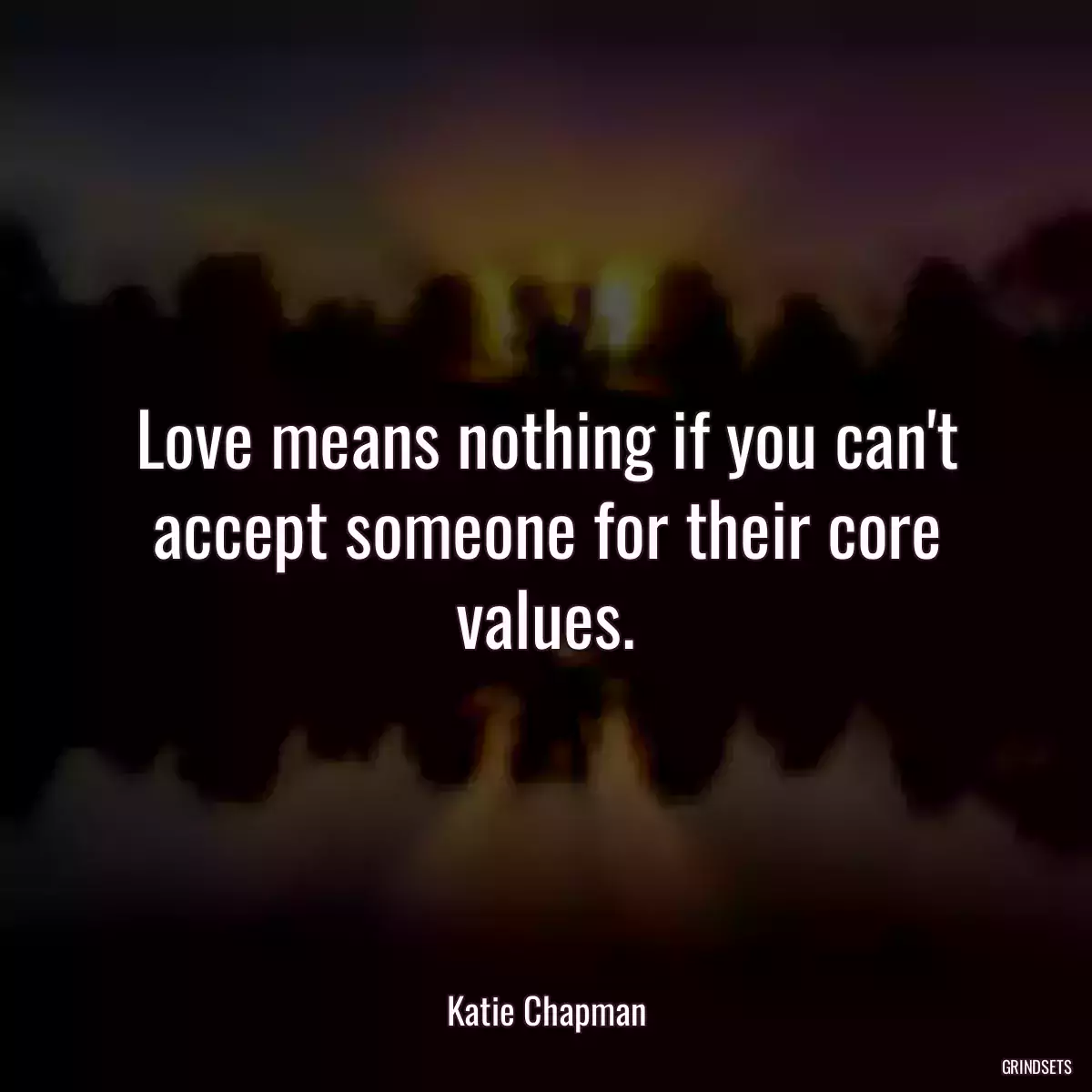 Love means nothing if you can\'t accept someone for their core values.